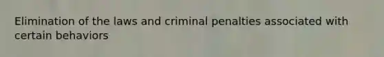 Elimination of the laws and criminal penalties associated with certain behaviors