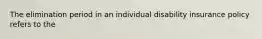 The elimination period in an individual disability insurance policy refers to the