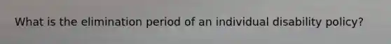 What is the elimination period of an individual disability policy?