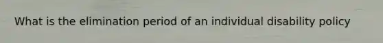 What is the elimination period of an individual disability policy