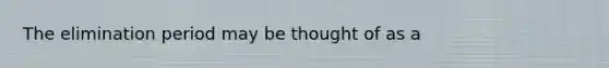 The elimination period may be thought of as a