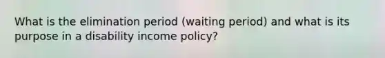 What is the elimination period (waiting period) and what is its purpose in a disability income policy?