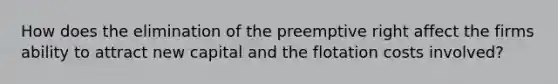 How does the elimination of the preemptive right affect the firms ability to attract new capital and the flotation costs involved?