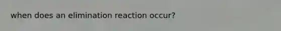 when does an elimination reaction occur?