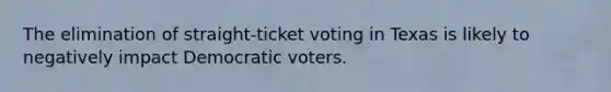 The elimination of straight-ticket voting in Texas is likely to negatively impact Democratic voters.