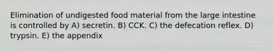 Elimination of undigested food material from the large intestine is controlled by A) secretin. B) CCK. C) the defecation reflex. D) trypsin. E) the appendix