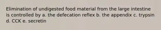 Elimination of undigested food material from the large intestine is controlled by a. the defecation reflex b. the appendix c. trypsin d. CCK e. secretin