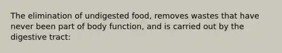 The elimination of undigested food, removes wastes that have never been part of body function, and is carried out by the digestive tract: