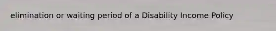 elimination or waiting period of a Disability Income Policy