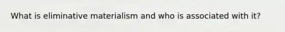 What is eliminative materialism and who is associated with it?