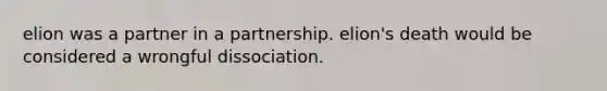 elion was a partner in a partnership. elion's death would be considered a wrongful dissociation.