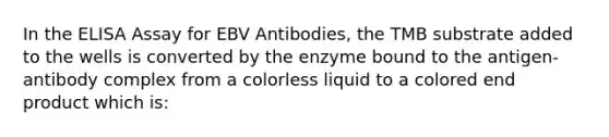 In the ELISA Assay for EBV Antibodies, the TMB substrate added to the wells is converted by the enzyme bound to the antigen-antibody complex from a colorless liquid to a colored end product which is: