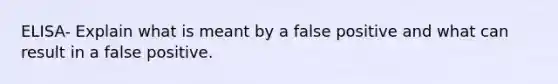 ELISA- Explain what is meant by a false positive and what can result in a false positive.