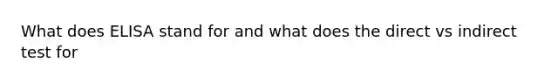 What does ELISA stand for and what does the direct vs indirect test for
