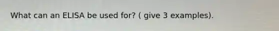 What can an ELISA be used for? ( give 3 examples).