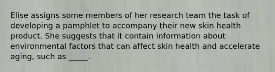 Elise assigns some members of her research team the task of developing a pamphlet to accompany their new skin health product. She suggests that it contain information about environmental factors that can affect skin health and accelerate aging, such as _____.