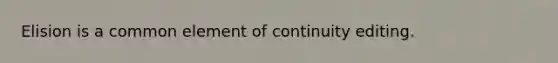 Elision is a common element of continuity editing.