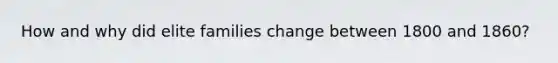 How and why did elite families change between 1800 and 1860?