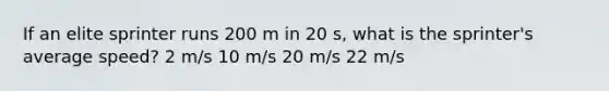 If an elite sprinter runs 200 m in 20 s, what is the sprinter's average speed? 2 m/s 10 m/s 20 m/s 22 m/s