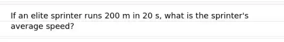 If an elite sprinter runs 200 m in 20 s, what is the sprinter's average speed?