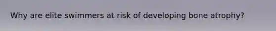Why are elite swimmers at risk of developing bone atrophy?