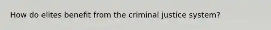 How do elites benefit from the criminal justice system?