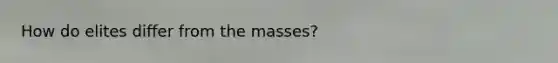 How do elites differ from the masses?