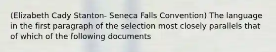 (Elizabeth Cady Stanton- Seneca Falls Convention) The language in the first paragraph of the selection most closely parallels that of which of the following documents