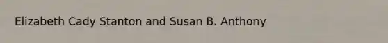 Elizabeth Cady Stanton and Susan B. Anthony