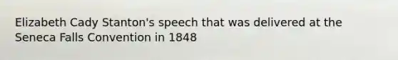 Elizabeth Cady Stanton's speech that was delivered at the Seneca Falls Convention in 1848