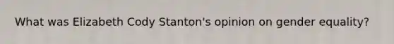 What was Elizabeth Cody Stanton's opinion on gender equality?