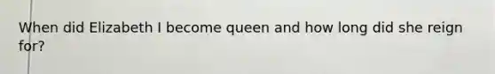 When did Elizabeth I become queen and how long did she reign for?