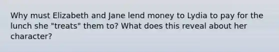 Why must Elizabeth and Jane lend money to Lydia to pay for the lunch she "treats" them to? What does this reveal about her character?