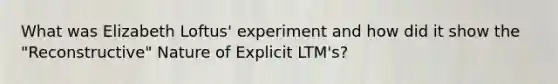 What was Elizabeth Loftus' experiment and how did it show the "Reconstructive" Nature of Explicit LTM's?