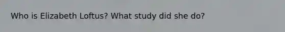 Who is <a href='https://www.questionai.com/knowledge/knzgVpjyI8-elizabeth-loftus' class='anchor-knowledge'>elizabeth loftus</a>? What study did she do?