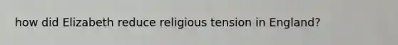 how did Elizabeth reduce religious tension in England?