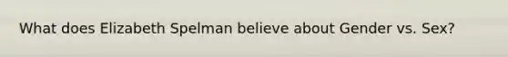 What does Elizabeth Spelman believe about Gender vs. Sex?