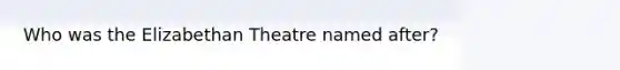 Who was the Elizabethan Theatre named after?