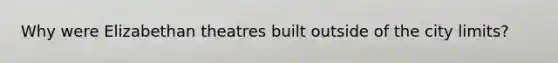 Why were Elizabethan theatres built outside of the city limits?