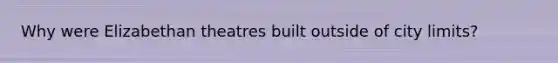 Why were Elizabethan theatres built outside of city limits?