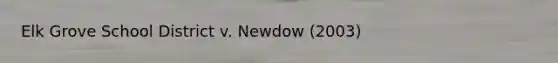 Elk Grove School District v. Newdow (2003)