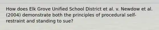 How does Elk Grove Unified School District et al. v. Newdow et al. (2004) demonstrate both the principles of procedural self-restraint and standing to sue?