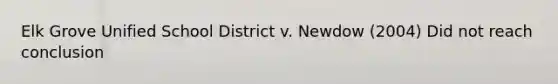 Elk Grove Unified School District v. Newdow (2004) Did not reach conclusion