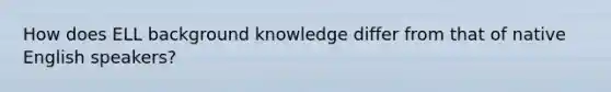 How does ELL background knowledge differ from that of native English speakers?