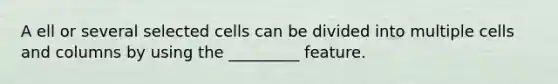 A ell or several selected cells can be divided into multiple cells and columns by using the _________ feature.