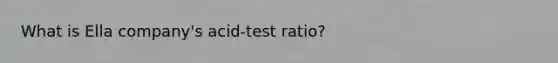 What is Ella company's acid-test ratio?