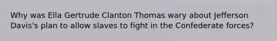 Why was Ella Gertrude Clanton Thomas wary about Jefferson Davis's plan to allow slaves to fight in the Confederate forces?