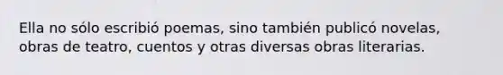 Ella no sólo escribió poemas, sino también publicó novelas, obras de teatro, cuentos y otras diversas obras literarias.