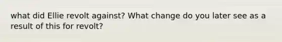 what did Ellie revolt against? What change do you later see as a result of this for revolt?