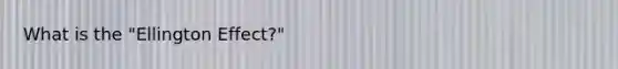 What is the "Ellington Effect?"